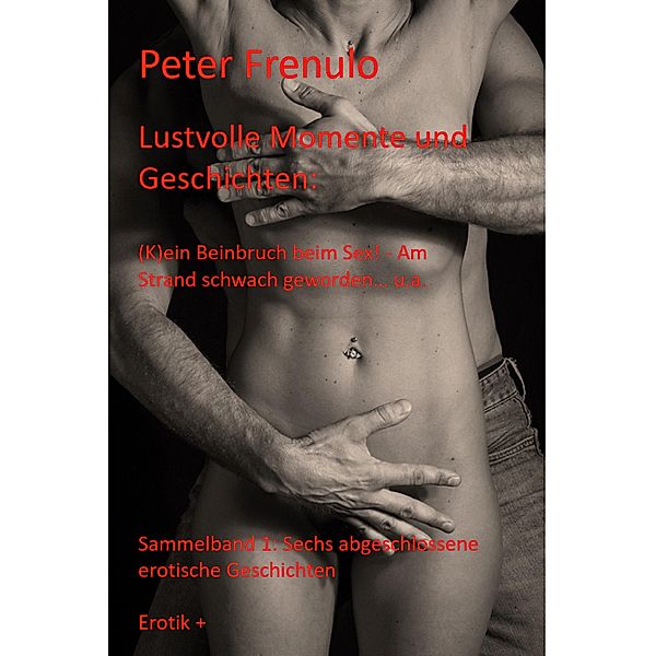 Lustvolle Momente und Geschichten / Sammelband erotische Geschichten Bd.1, Peter Frenulo