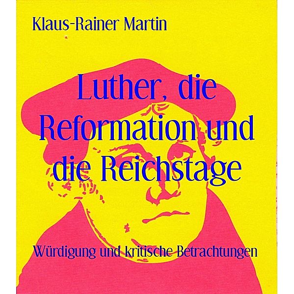 Luther, die Reformation und die Reichstage, Klaus-Rainer Martin