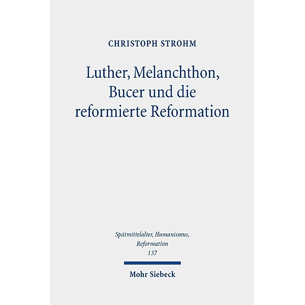 Luther, Melanchthon, Bucer und die reformierte Reformation, Christoph Strohm
