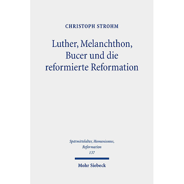 Luther, Melanchthon, Bucer und die reformierte Reformation, Christoph Strohm