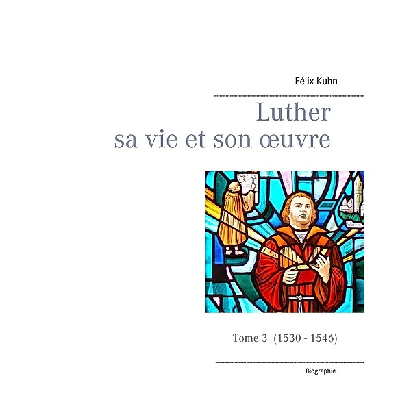 Luther sa vie et son oeuvre - tome 3 (1530 - 1546), Félix Kuhn