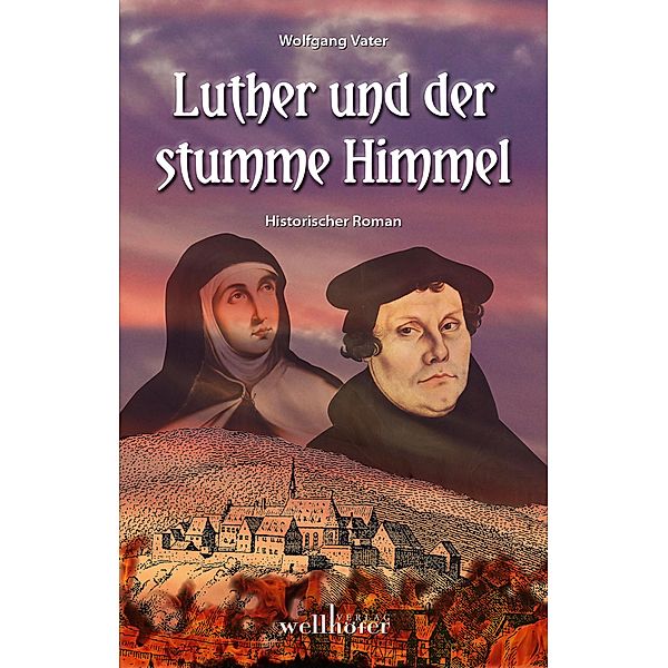 Luther und der stumme Himmel: Historischer Roman, Wolfgang Vater