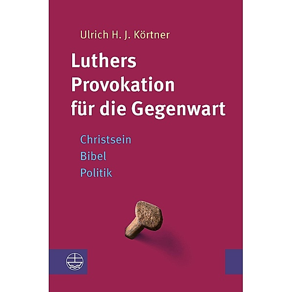 Luthers Provokation für die Gegenwart, Ulrich H. J. Körtner