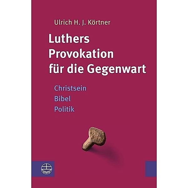 Luthers Provokation für die Gegenwart, Ulrich H. J. Körtner