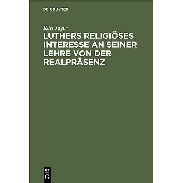 Luthers religiöses Interesse an seiner Lehre von der Realpräsenz, Karl Jäger