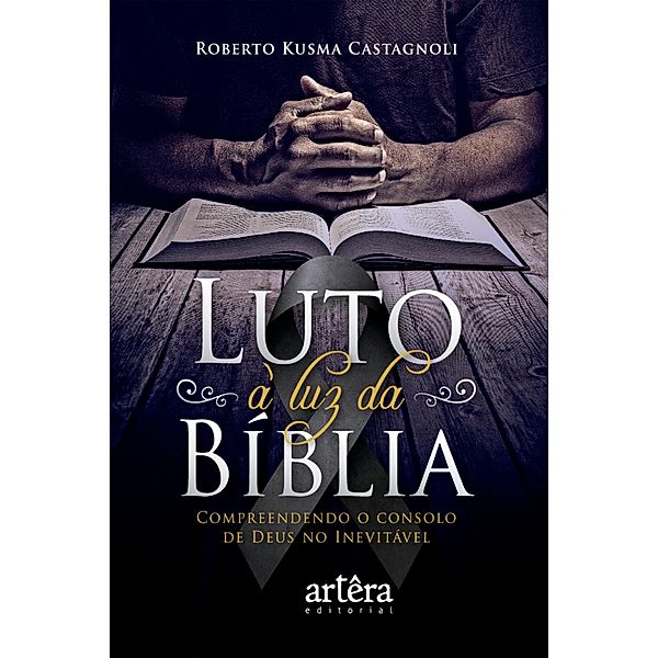 Luto à Luz da Bíblia. Compreendendo o Consolo de Deus no Inevitável, Roberto Kusma Castagnoli