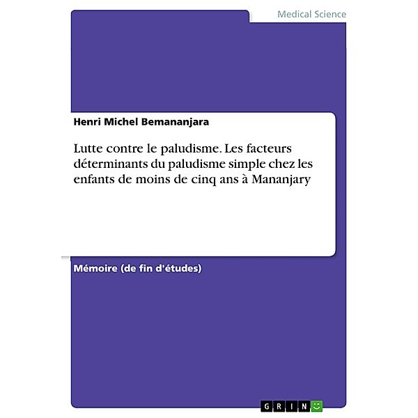 Lutte contre le paludisme. Les facteurs déterminants du paludisme simple chez les enfants de moins de cinq ans à Mananjary, Henri Michel Bemananjara