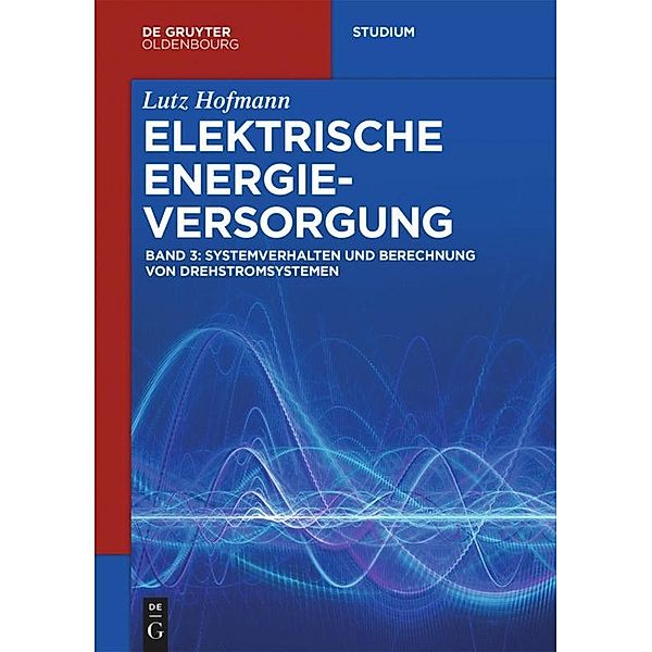 Lutz Hofmann: Elektrische Energieversorgung: Band 3 Systemverhalten und Berechnung von Drehstromsystemen, Lutz Hofmann