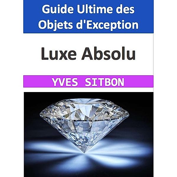 Luxe Absolu : Guide Ultime des Objets d'Exception, Yves Sitbon