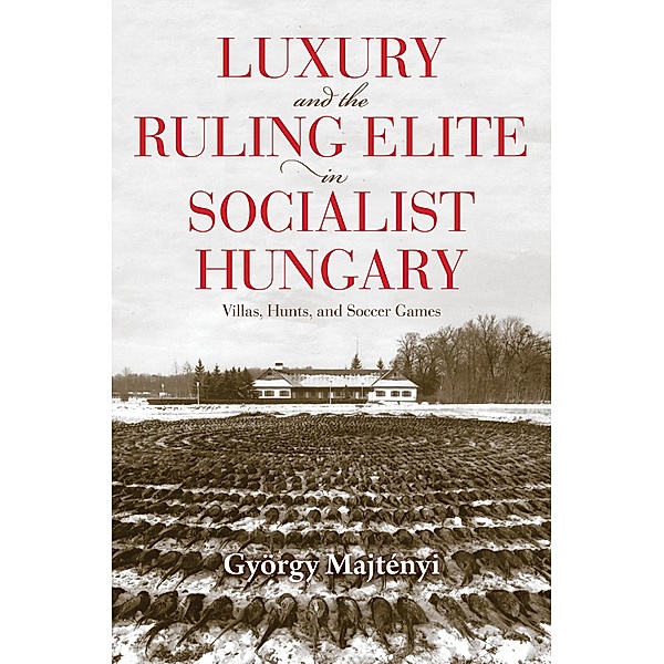 Luxury and the Ruling Elite in Socialist Hungary / Studies in Hungarian History, György Majtényi