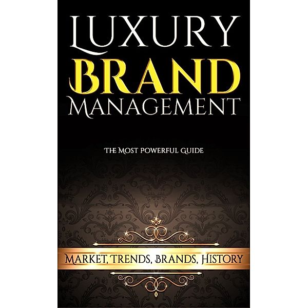 Luxury Brand Management: Market, Trends, Brands, History, John W