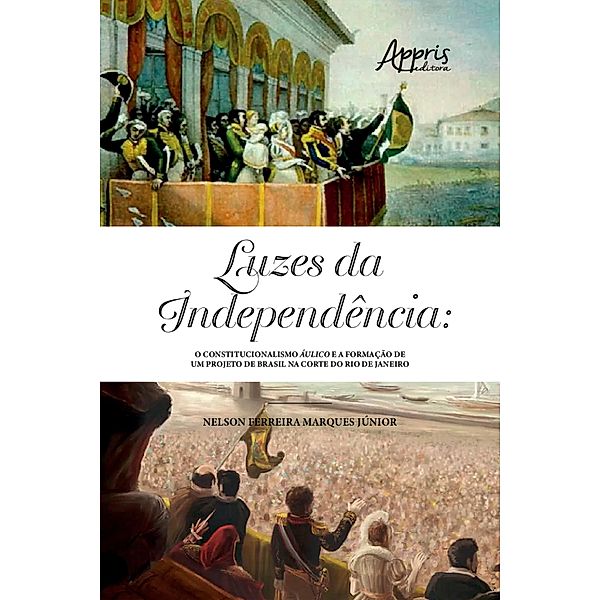 Luzes da Independência: o constitucionalismo áulico e a formação de um projeto de Brasil na Corte do Rio de Janeiro, Nelson Ferreira Marques Júnior