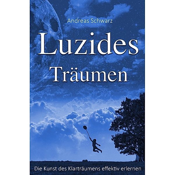 Luzides Träumen - Die Kunst des Klarträumens effektiv erlernen, Andreas Schwarz