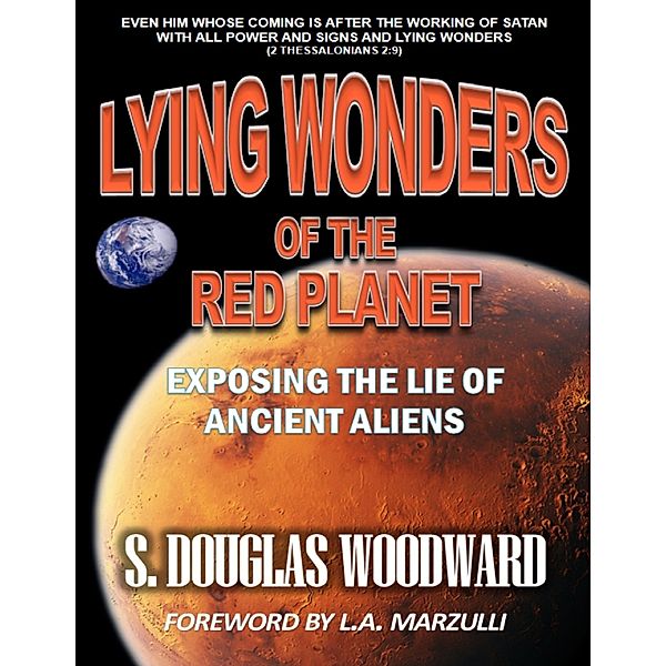 Lying Wonders of the Red Planet: Exposing the Lie of Ancient Aliens, S. Douglas Woodward