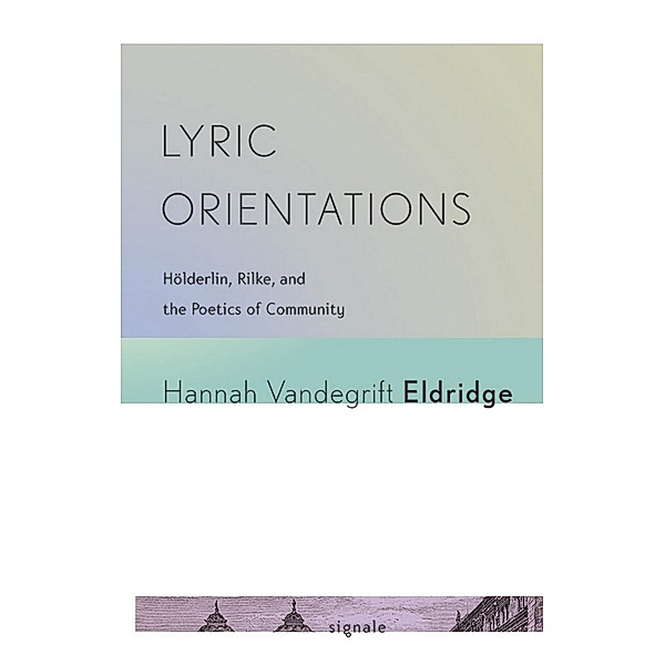 Lyric Orientations / Signale: Modern German Letters, Cultures, and Thought, Hannah Vandegrift Eldridge