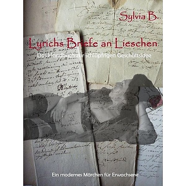 Lyrichs Briefe an Lieschen - Das Handbuch zur schlüpfrigen Geschäftsidee, Sylvia B.