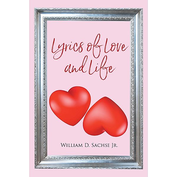 Lyrics of Love and Life, William D. Sacshe Jr.