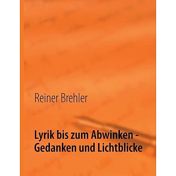 Lyrik bis zum Abwinken - Gedanken und Lichtblicke, Reiner Brehler