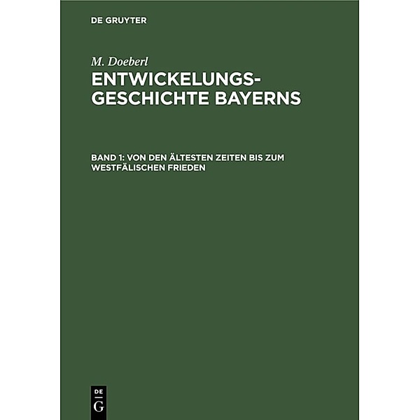 M. Doeberl: Entwickelungsgeschichte Bayerns / Band 1 / Von den ältesten Zeiten bis zum Westfälischen Frieden, M. Doeberl