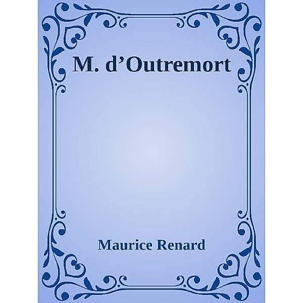 M. d’Outremort, Maurice Renard