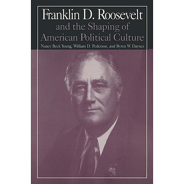 M.E.Sharpe Library of Franklin D.Roosevelt Studies: v. 1: Franklin D.Roosevelt and the Shaping of American Political Culture, Nancy Beck Young