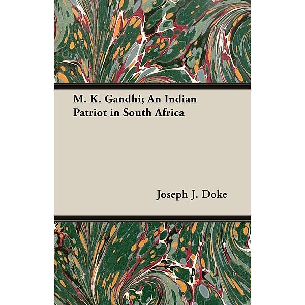 M. K. Gandhi; An Indian Patriot in South Africa, Joseph J. Doke
