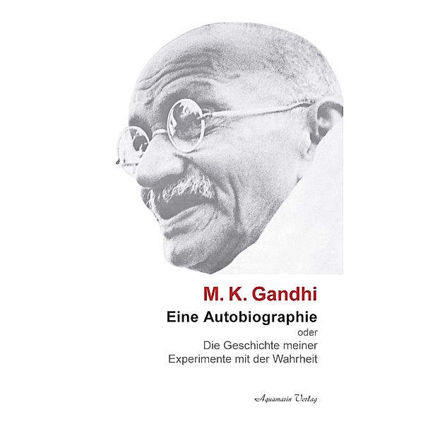 M. K. Ghandi: Eine Autobiographie oder Die Geschichte meiner Experimente mit der Wahrheit, Mohandas Karamchand Gandhi