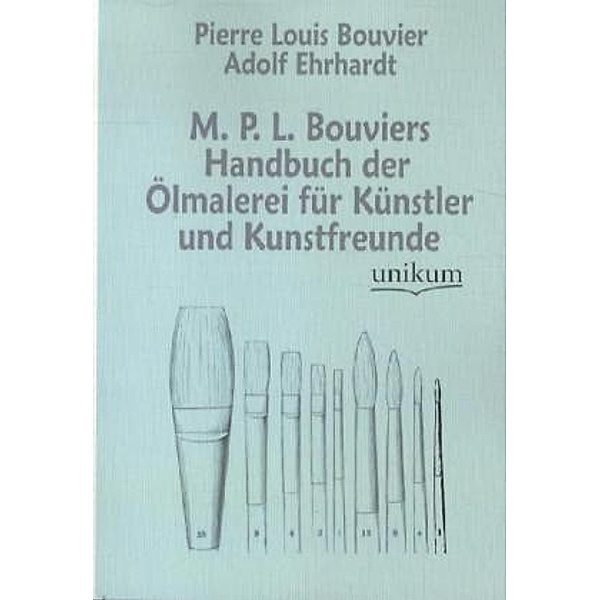 M. P. L. Bouviers Handbuch der Ölmalerei für Künstler und Kunstfreunde, Pierre L. Bouvier, Adolf Ehrhardt