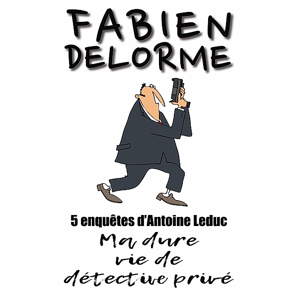 Ma Dure vie de détective privé (Les enquêtes d'Antoine Leduc) / Les enquêtes d'Antoine Leduc, Fabien Delorme