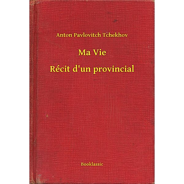 Ma Vie - Récit d'un provincial, Anton Pavlovitch Tchekhov