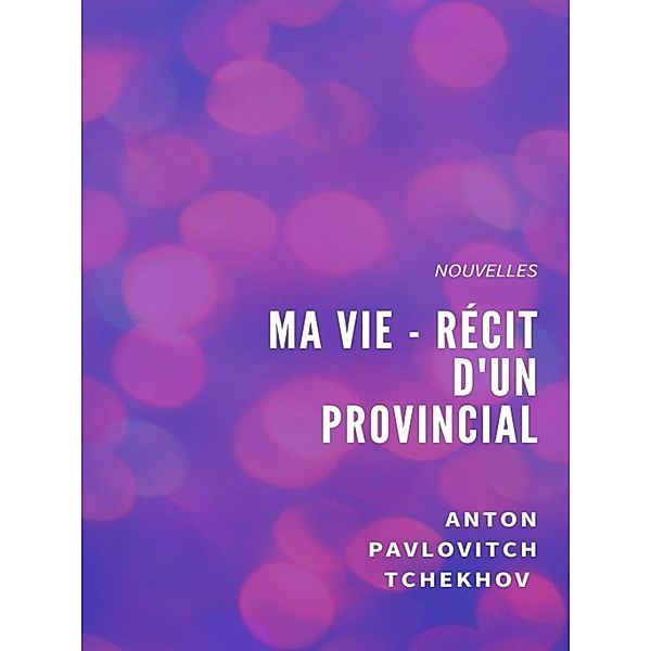 Ma Vie - Récit d'un provincial, Anton Pavlovitch Tchekhov