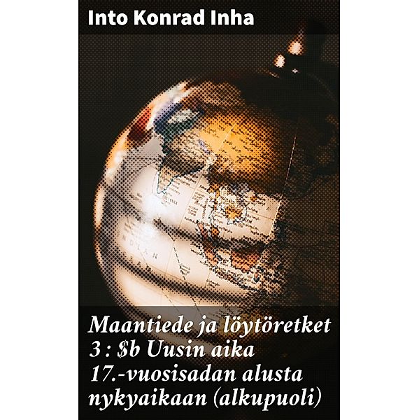 Maantiede ja löytöretket 3 : Uusin aika 17.-vuosisadan alusta nykyaikaan (alkupuoli), Into Konrad Inha