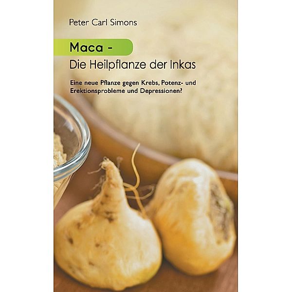 Maca - Die Heilpflanze der Inkas, Peter Carl Simons