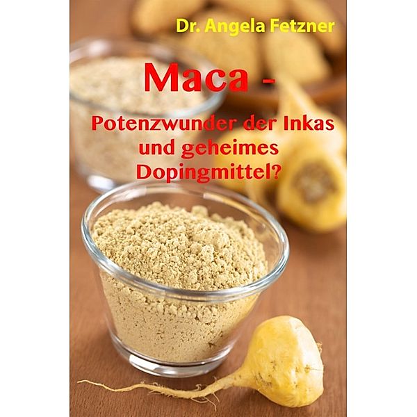 Maca – Potenzwunder der Inkas und geheimes Dopingmittel?, Dr. Angela Fetzner