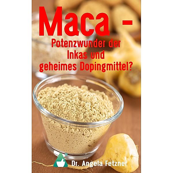 Maca - Potenzwunder der Inkas und geheimes Dopingmittel?, Angela Fetzner