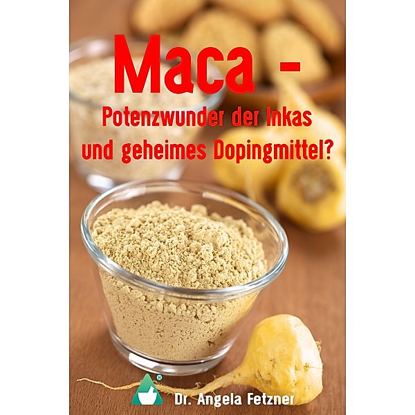 Maca - Potenzwunder der Inkas und geheimes Dopingmittel?, Angela Fetzner