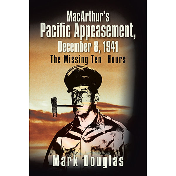 Macarthur’S Pacific Appeasement, December 8, 1941, Mark Douglas