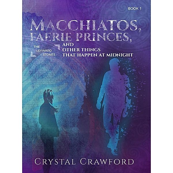 Macchiatos, Faerie Princes, and Other Things That Happen at Midnight (The Leyward Stones, #1) / The Leyward Stones, Crystal Crawford