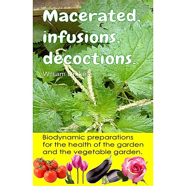 Macerated, infusions, decoctions. Biodynamic preparations for the health of the garden and the vegetable garden., William Drake