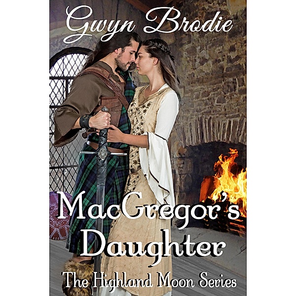 MacGregor's Daughter: A Scottish Historical Romance (The Highland Moon Series, #5) / The Highland Moon Series, Gwyn Brodie