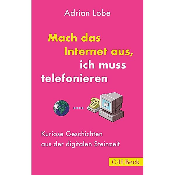 Mach das Internet aus, ich muss telefonieren / Beck Paperback Bd.6480, Adrian Lobe