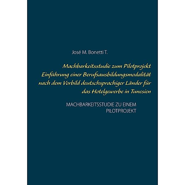 Machbarkeitsstudie zum Pilotprojekt Einführung einer Berufsausbildungsmodalität nach dem Vorbild deutschsprachiger Länder für das Hotelgewerbe in Tunesien, José M. Bonetti T.