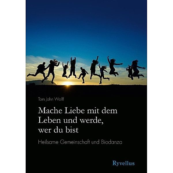 Mache Liebe mit dem Leben und werde, wer du bist, Tom John Wolff