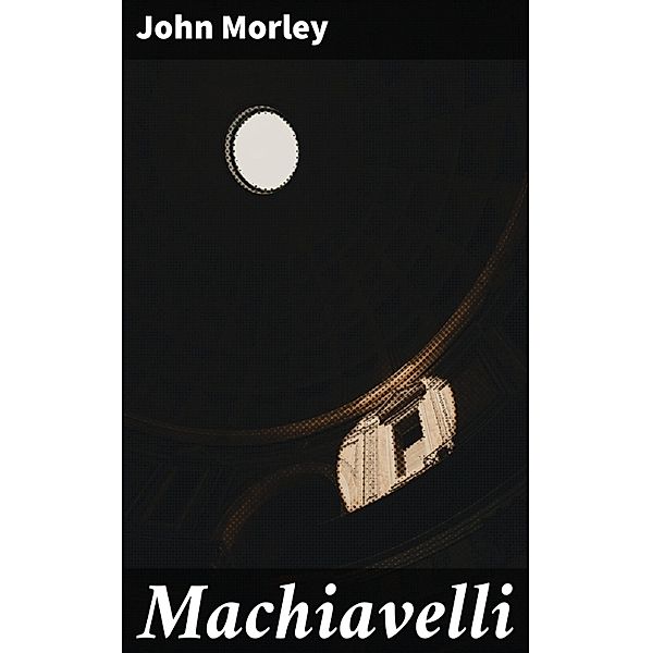 Machiavelli, John Morley