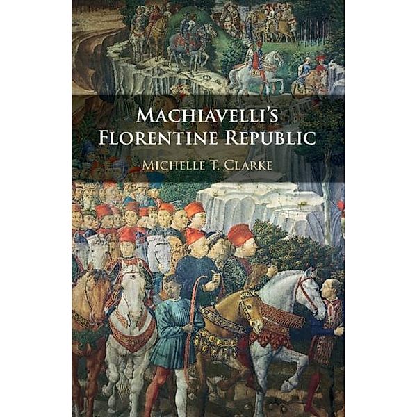 Machiavelli's Florentine Republic, Michelle T. Clarke
