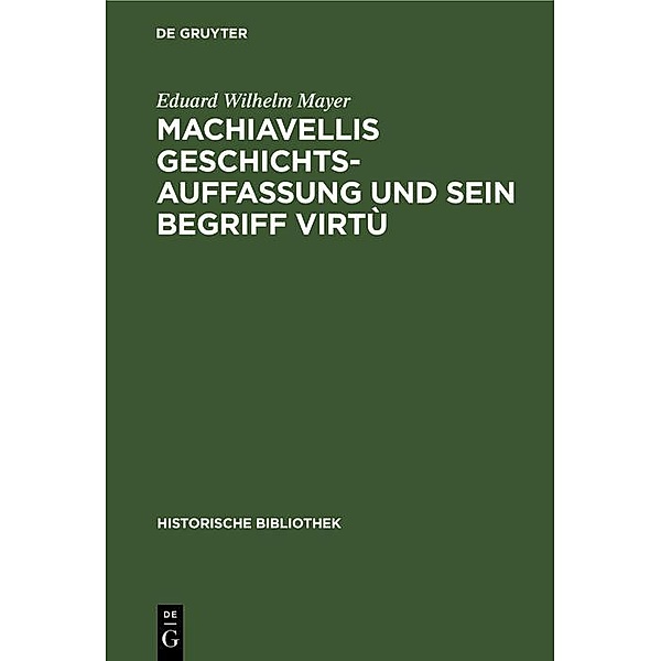 Machiavellis Geschichtsauffassung und sein Begriff virtù / Historische Bibliothek Bd.31, Eduard Wilhelm Mayer