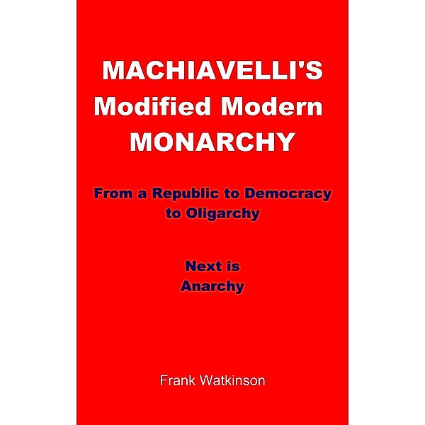 Machiavelli's Modified Modern Monarchy / Frank W Watkinson, Frank W Watkinson