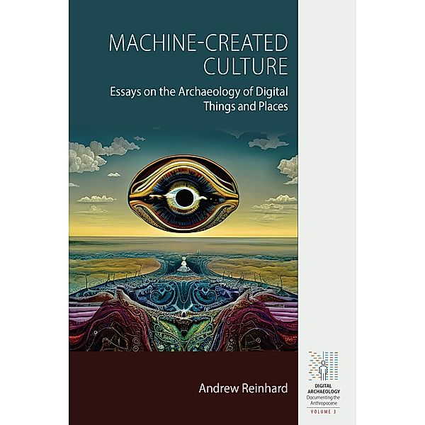 Machine-Created Culture / Digital Archaeology: Documenting the Anthropocene Bd.3, Andrew Reinhard