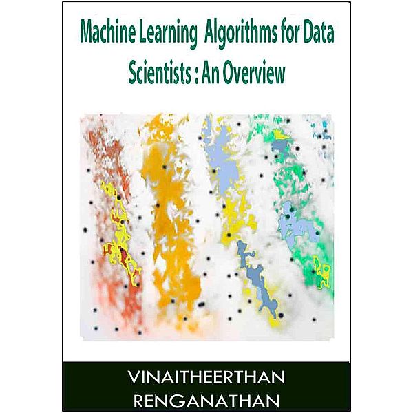 Machine Learning Algorithms for Data Scientists: An Overview, Vinaitheerthan Renganathan