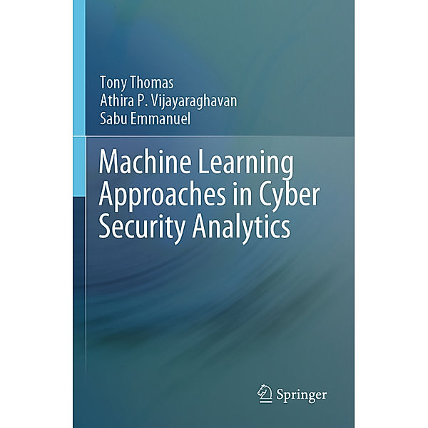 Machine Learning Approaches in Cyber Security Analytics, Tony Thomas, Athira P. Vijayaraghavan, Sabu Emmanuel
